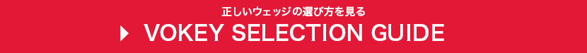 正しいウェッジの選び方を見る VOKEY SELECTION GUIDE